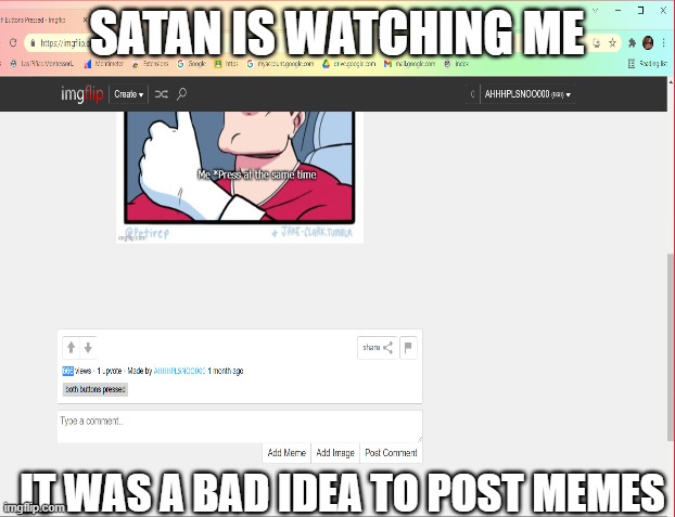 satan is real | SATAN IS WATCHING ME; IT WAS A BAD IDEA TO POST MEMES | image tagged in funny | made w/ Imgflip meme maker