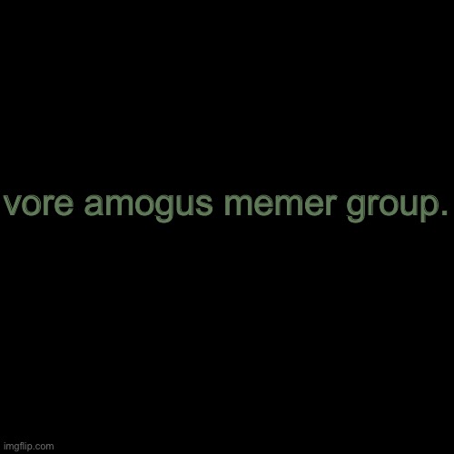 Blank Transparent Square | vore amogus memer group. | image tagged in memes,blank transparent square | made w/ Imgflip meme maker