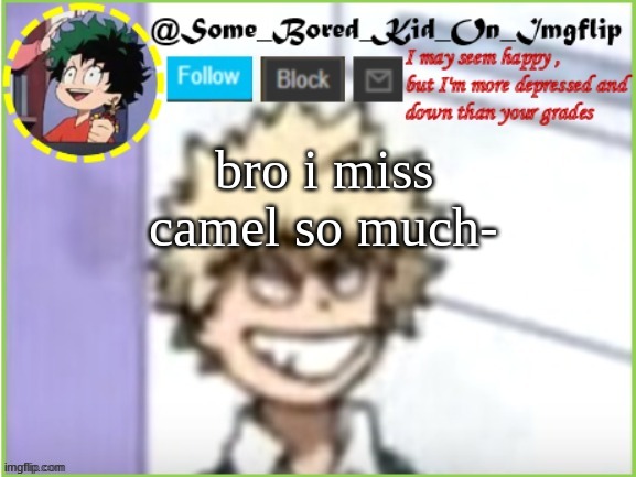 some_bored_kid_on_imgflip | bro i miss camel so much- | image tagged in some_bored_kid_on_imgflip | made w/ Imgflip meme maker