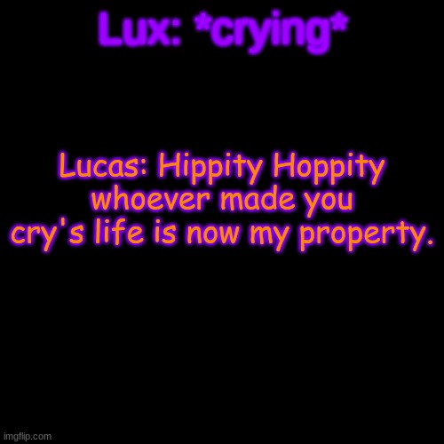 LUCAS NO- | Lux: *crying*; Lucas: Hippity Hoppity whoever made you cry's life is now my property. | image tagged in memes,blank transparent square | made w/ Imgflip meme maker