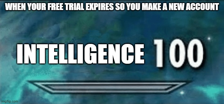 Skyrim skill meme | WHEN YOUR FREE TRIAL EXPIRES SO YOU MAKE A NEW ACCOUNT; INTELLIGENCE | image tagged in skyrim skill meme | made w/ Imgflip meme maker