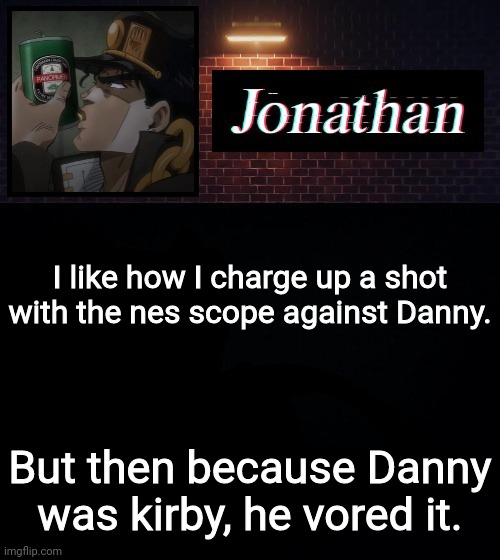 I like how I charge up a shot with the nes scope against Danny. But then because Danny was kirby, he vored it. | image tagged in jonathan | made w/ Imgflip meme maker