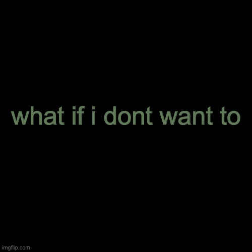 Blank Transparent Square Meme | what if i dont want to | image tagged in memes,blank transparent square | made w/ Imgflip meme maker