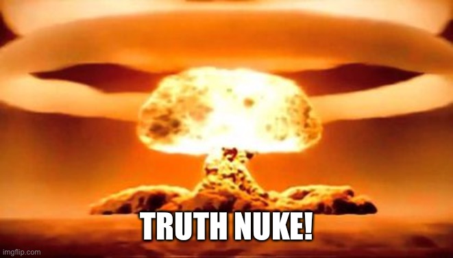 TRUTH BOMB | TRUTH NUKE! | image tagged in truth bomb | made w/ Imgflip meme maker