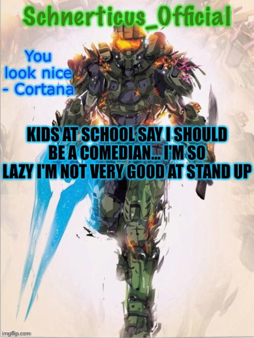 Master Chief temp for Schnerticus | KIDS AT SCHOOL SAY I SHOULD BE A COMEDIAN... I'M SO LAZY I'M NOT VERY GOOD AT STAND UP | image tagged in master chief temp for schnerticus | made w/ Imgflip meme maker