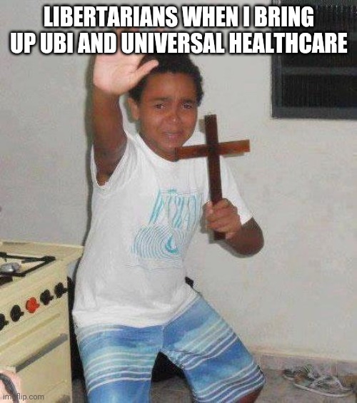 kid with cross | LIBERTARIANS WHEN I BRING UP UBI AND UNIVERSAL HEALTHCARE | image tagged in kid with cross | made w/ Imgflip meme maker