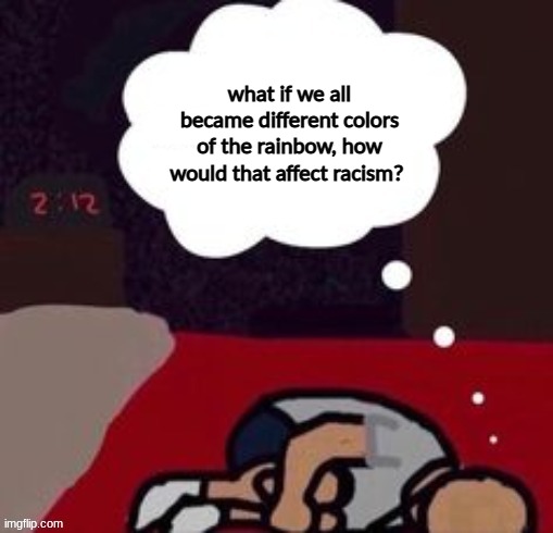 up thinking in the morning blank template | what if we all became different colors of the rainbow, how would that affect racism? | image tagged in up thinking in the morning blank template | made w/ Imgflip meme maker