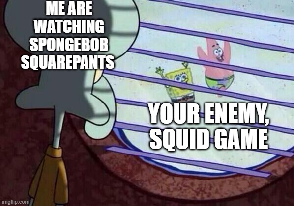 Squidward is mad of squid game | ME ARE WATCHING SPONGEBOB SQUAREPANTS; YOUR ENEMY, SQUID GAME | image tagged in squidward window | made w/ Imgflip meme maker