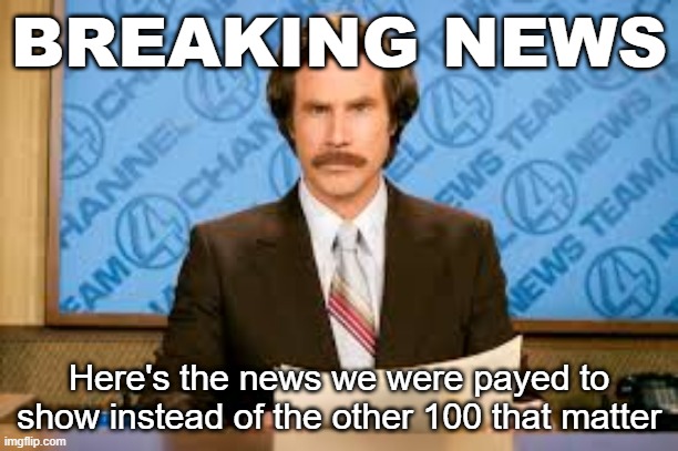 Will ferell | BREAKING NEWS; Here's the news we were payed to show instead of the other 100 that matter | image tagged in will ferell,payed to show,100,news,breaking news | made w/ Imgflip meme maker