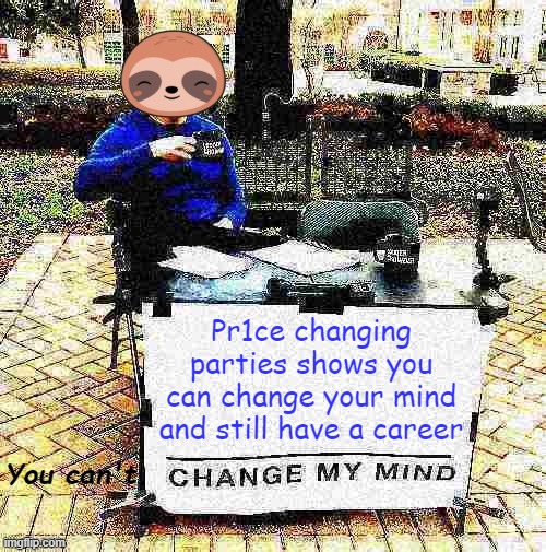 But you can't change my mind about this |  Pr1ce changing parties shows you can change your mind and still have a career; You can't | image tagged in sloth change my mind deep-fried,change my mind,pr1ce,president,rup,hcp | made w/ Imgflip meme maker