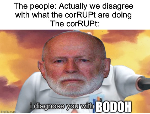 Reject corRUPtion, return to Libertarian Unity | The people: Actually we disagree 
with what the corRUPt are doing 
The corRUPt:; BODOH | image tagged in i diagnose you with dead | made w/ Imgflip meme maker