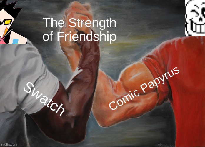 Epic Handshake Meme | The Strength of Friendship; Comic Papyrus; Swatch | image tagged in memes,epic handshake | made w/ Imgflip meme maker