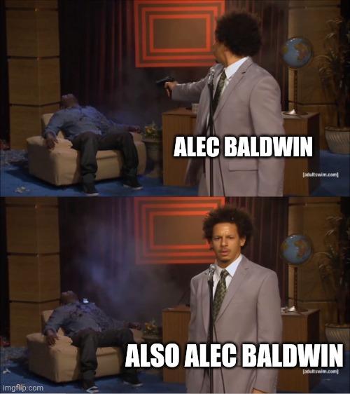 Alec Baldwin. | ALEC BALDWIN; ALSO ALEC BALDWIN | image tagged in memes,who killed hannibal,alec baldwin,gun safety | made w/ Imgflip meme maker