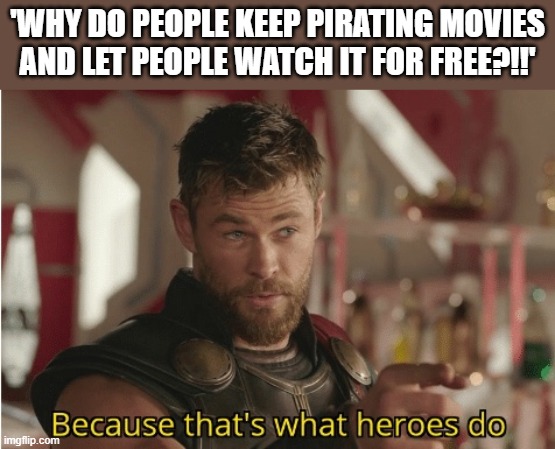 That’s what heroes do | 'WHY DO PEOPLE KEEP PIRATING MOVIES AND LET PEOPLE WATCH IT FOR FREE?!!' | image tagged in that s what heroes do | made w/ Imgflip meme maker