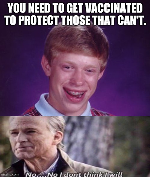 Bad Luck Brian Meme | YOU NEED TO GET VACCINATED TO PROTECT THOSE THAT CAN'T. | image tagged in memes,bad luck brian | made w/ Imgflip meme maker