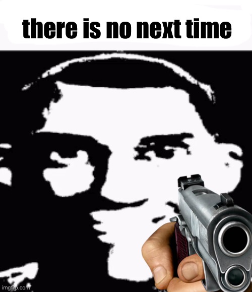 there is no next time | made w/ Imgflip meme maker