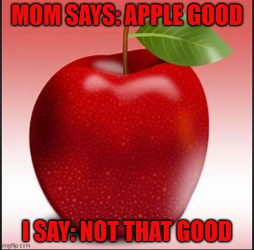 are apples good? | MOM SAYS: APPLE GOOD; I SAY: NOT THAT GOOD | image tagged in forest gump | made w/ Imgflip meme maker
