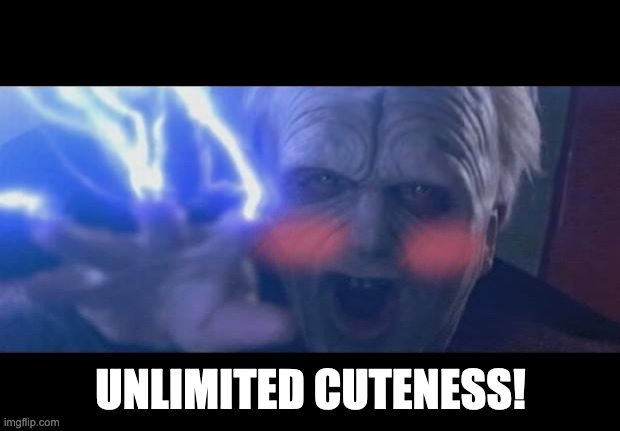 Darth Sidious unlimited power | UNLIMITED CUTENESS! | image tagged in darth sidious unlimited power | made w/ Imgflip meme maker