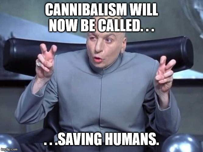 Dr Evil air quotes | CANNIBALISM WILL NOW BE CALLED. . . . . .SAVING HUMANS. | image tagged in dr evil air quotes | made w/ Imgflip meme maker