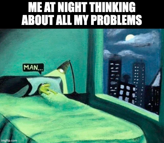 Random thought frog | ME AT NIGHT THINKING ABOUT ALL MY PROBLEMS | image tagged in random thought frog | made w/ Imgflip meme maker