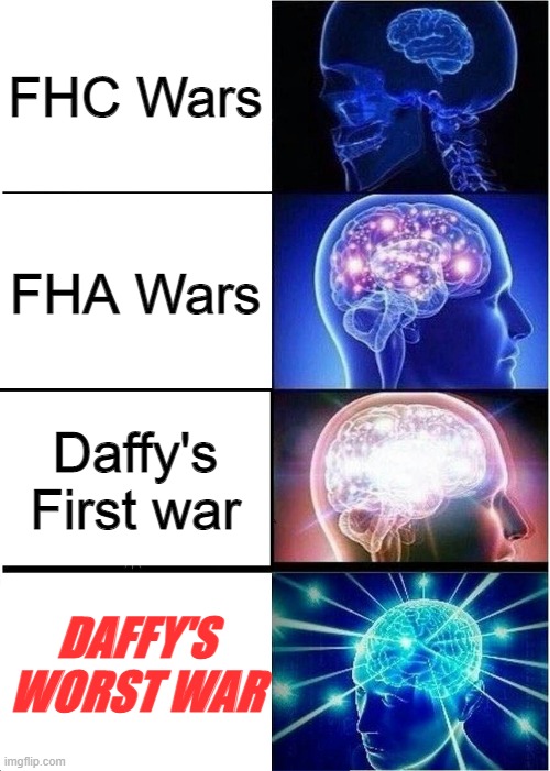 Expanding Brain | FHC Wars; FHA Wars; Daffy's First war; DAFFY'S WORST WAR | image tagged in memes,expanding brain | made w/ Imgflip meme maker