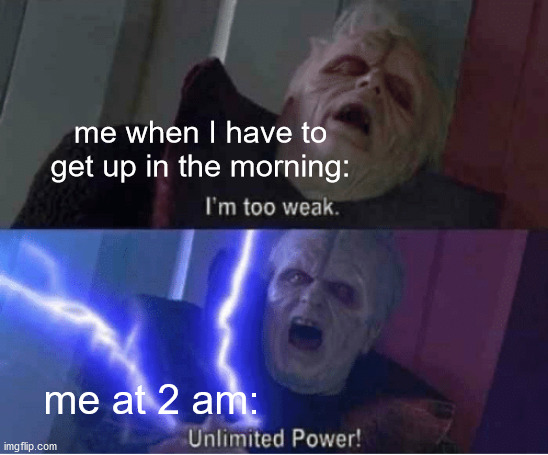 e | me when I have to get up in the morning:; me at 2 am: | image tagged in too weak unlimited power | made w/ Imgflip meme maker
