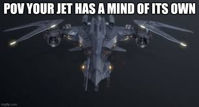 mind jet |  POV YOUR JET HAS A MIND OF ITS OWN | image tagged in jet,meme,rp,roleplaying | made w/ Imgflip meme maker