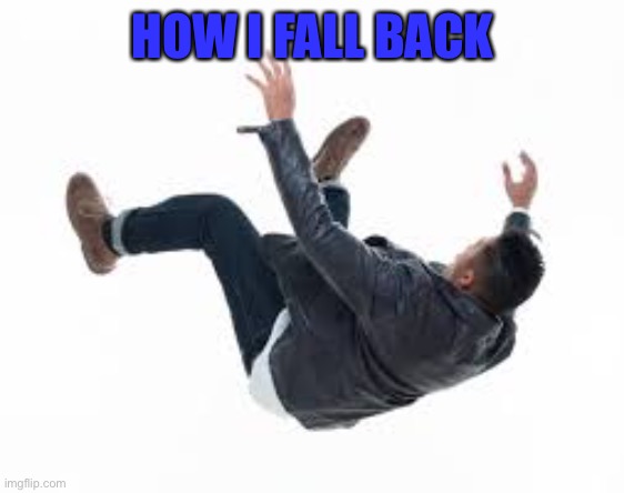 Fall back | HOW I FALL BACK | image tagged in falling | made w/ Imgflip meme maker