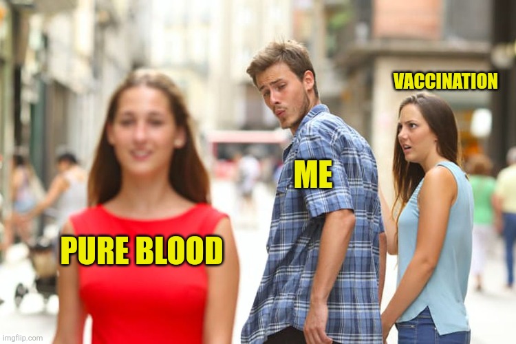 Pure Blood | VACCINATION; ME; PURE BLOOD | image tagged in memes,distracted boyfriend,covid vaccine,hoax,dr fauci,freedom | made w/ Imgflip meme maker