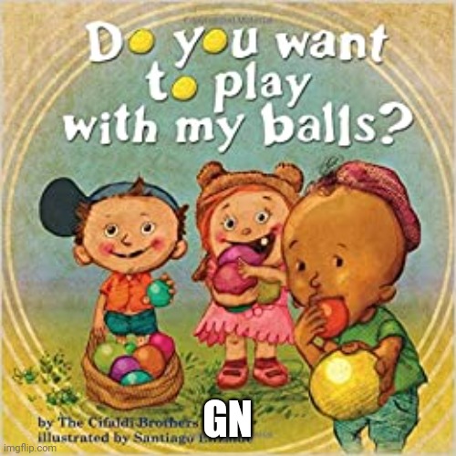 Do you want to play with my balls? | GN | image tagged in do you want to play with my balls | made w/ Imgflip meme maker