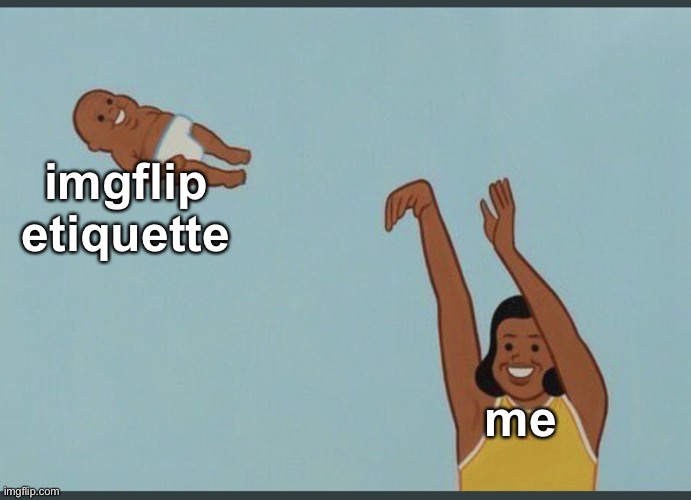 baby yeet | imgflip etiquette me | image tagged in baby yeet | made w/ Imgflip meme maker