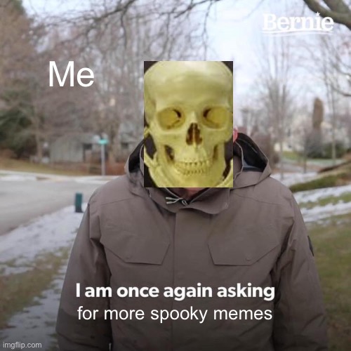 Where is the spooky memes?! | Me; for more spooky memes | image tagged in memes,bernie i am once again asking for your support,spooktober | made w/ Imgflip meme maker