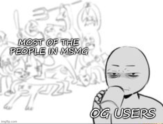 .-. | MOST OF THE PEOPLE IN MSMG; OG USERS | image tagged in chaos and then that one person | made w/ Imgflip meme maker