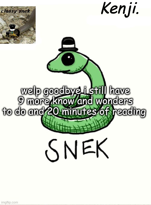 snek | welp goodbye i still have 9 more know and wonders to do and 20 minutes of reading | image tagged in snek | made w/ Imgflip meme maker