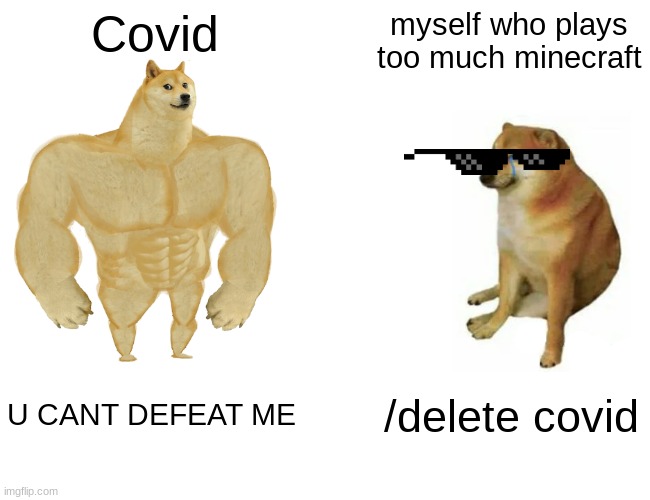 Buff Doge vs. Cheems | Covid; myself who plays too much minecraft; U CANT DEFEAT ME; /delete covid | image tagged in memes,buff doge vs cheems | made w/ Imgflip meme maker