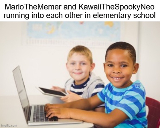 geez this is great. | MarioTheMemer and KawaiiTheSpookyNeo running into each other in elementary school | image tagged in funny | made w/ Imgflip meme maker