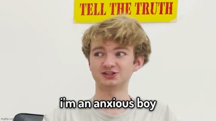 i'm an anxious boy :/ | image tagged in i'm an anxious boy | made w/ Imgflip meme maker