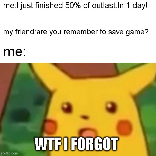 Surprised Pikachu | me:I just finished 50% of outlast.In 1 day! my friend:are you remember to save game? me:; WTF I FORGOT | image tagged in memes,surprised pikachu | made w/ Imgflip meme maker