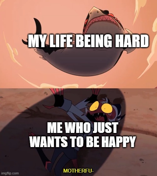 Moxxie vs Shark | MY LIFE BEING HARD; ME WHO JUST WANTS TO BE HAPPY | image tagged in moxxie vs shark | made w/ Imgflip meme maker