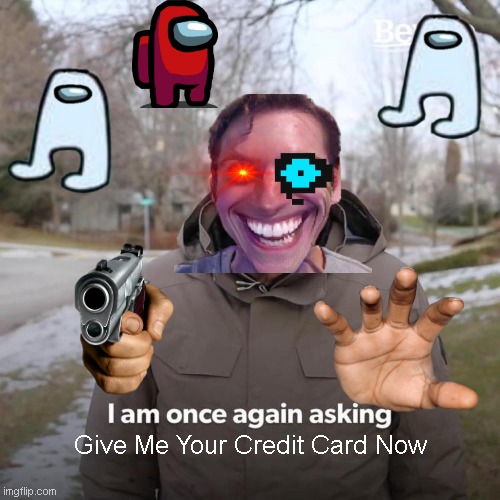 Bernie I Am Once Again Asking For Your Support | Give Me Your Credit Card Now | image tagged in memes,bernie i am once again asking for your support | made w/ Imgflip meme maker