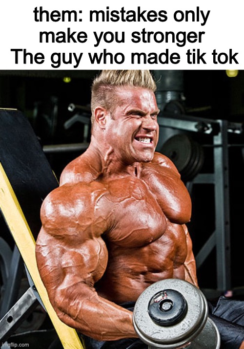 lol |  them: mistakes only make you stronger
 The guy who made tik tok | image tagged in biceps | made w/ Imgflip meme maker