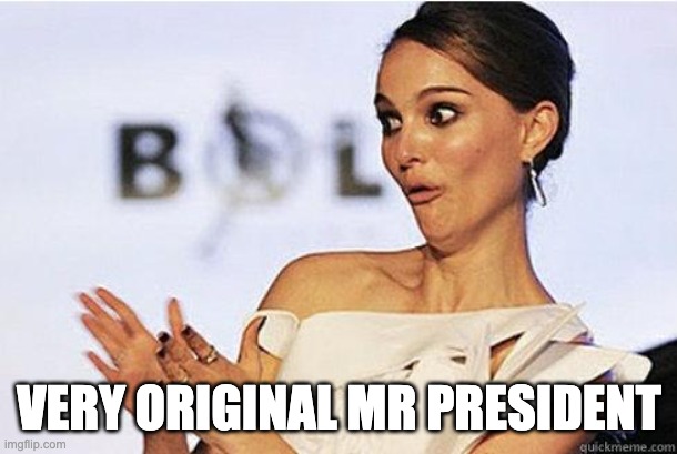 Sarcastic clap | VERY ORIGINAL MR PRESIDENT | image tagged in sarcastic clap | made w/ Imgflip meme maker