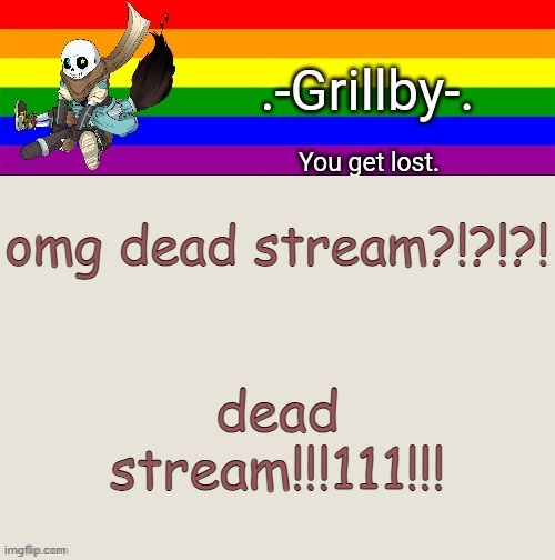 Grillby's Ink snas temp tysm bazooka | omg dead stream?!?!?! dead stream!!!111!!! | image tagged in grillby's ink snas temp tysm bazooka | made w/ Imgflip meme maker