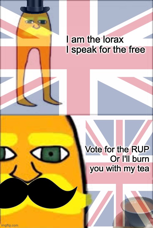 Vote RUP to be free from second degree burn via spilled tea :) | I am the lorax
I speak for the free; Vote for the RUP
Or I'll burn you with my tea | image tagged in memes,unfunny | made w/ Imgflip meme maker