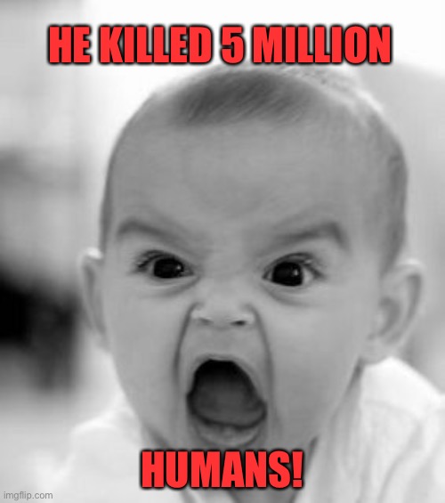 Angry Baby Meme | HE KILLED 5 MILLION HUMANS! | image tagged in memes,angry baby | made w/ Imgflip meme maker