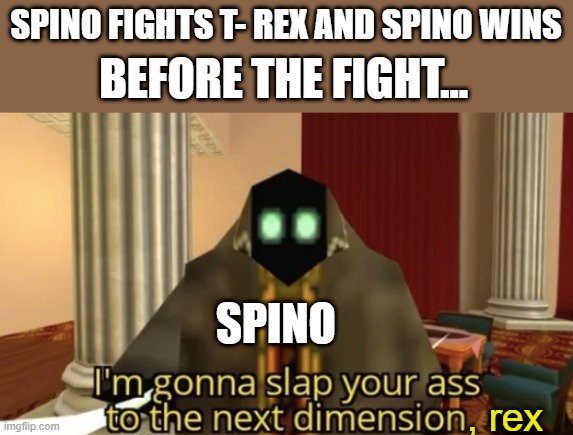 I'm gonna slap your ass to the next dimension | SPINO FIGHTS T- REX AND SPINO WINS; BEFORE THE FIGHT... SPINO; , rex | image tagged in i'm gonna slap your ass to the next dimension | made w/ Imgflip meme maker