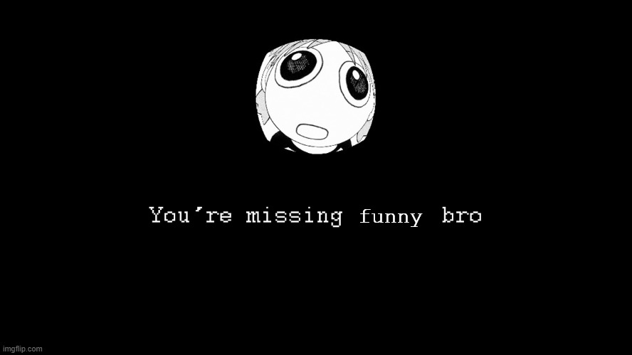 You're missing funny bro Blank Meme Template