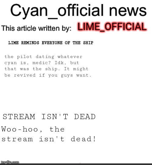 Hmmmm | LIME_OFFICIAL; LIME REMINDS EVERYONE OF THE SHIP; the pilot dating whatever cyan is, medic? Idk, but that was the ship. It might be revived if you guys want. STREAM ISN'T DEAD; Woo-hoo, the stream isn't dead! | image tagged in cyan_official news | made w/ Imgflip meme maker