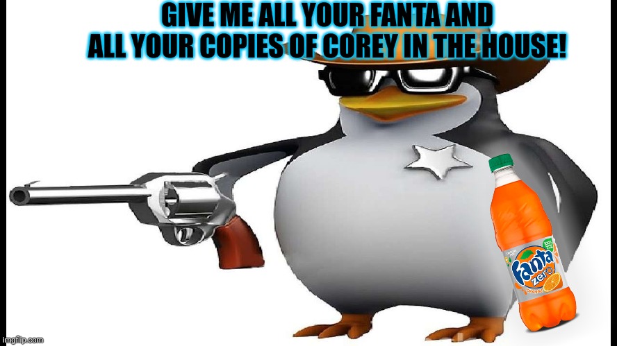 Only true penguin fans will understand this. Mod Note: Okay.... Okay i will. | GIVE ME ALL YOUR FANTA AND ALL YOUR COPIES OF COREY IN THE HOUSE! | image tagged in anti anime gun,penguins,love,fanta,suck it down | made w/ Imgflip meme maker