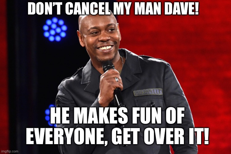 Don’t Cancel Dave Chappell! | DON’T CANCEL MY MAN DAVE! HE MAKES FUN OF EVERYONE, GET OVER IT! | image tagged in political meme,cancel culture,let comedians be funny,dave chappelle | made w/ Imgflip meme maker